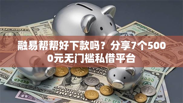 融易帮帮好下款吗?分享7个5000元无门槛私借平台 融易帮帮好下款吗?分享7个5000元无门槛私借平台