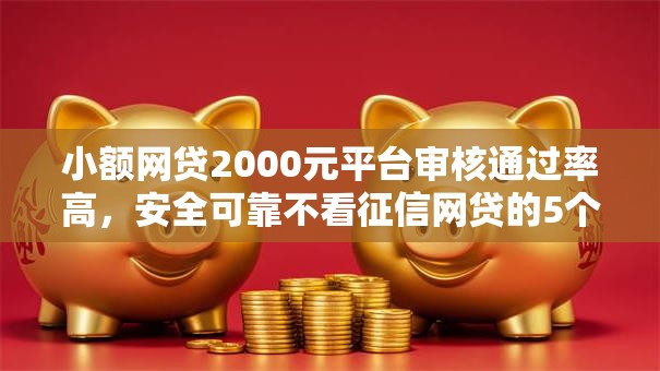 小额网贷2000元平台审核通过率高，安全可靠不看征信网贷的5个平台介绍