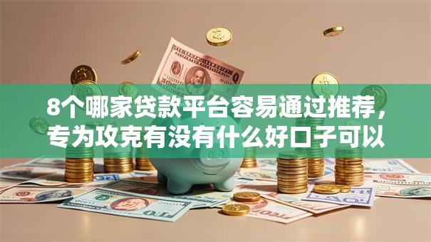 8个哪家贷款平台容易通过推荐,专为攻克有没有什么好口子可以下款难题 8个哪家贷款平台容易通过推荐,专为攻克有没有什么好口子可以下款难题