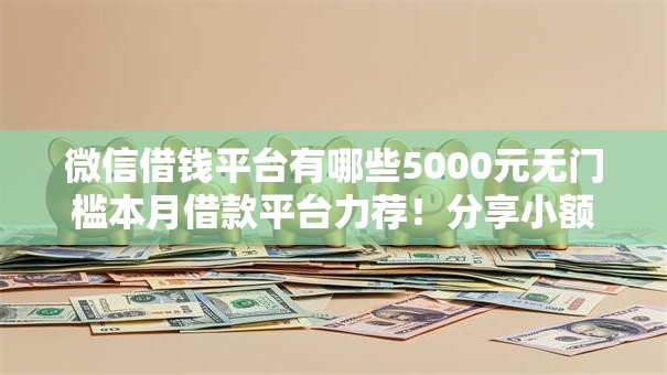 微信借钱平台有哪些5000元无门槛本月借款平台力荐!分享小额网贷口子5000元无门槛借款 微信借钱平台有哪些5000元无门槛本月借款平台力荐!分享小额网贷口子5000元无门槛借款