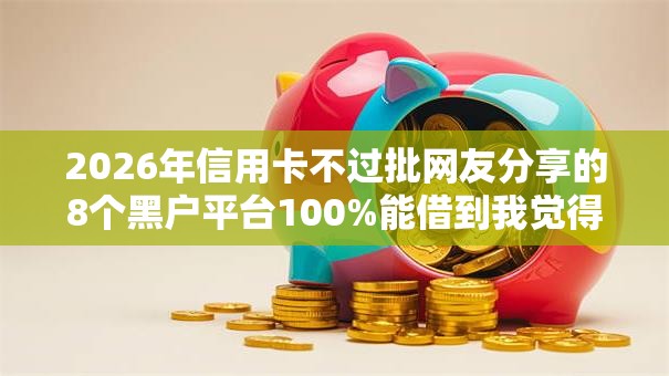 2026年信用卡不过批网友分享的8个黑户平台100%能借到我觉得不错! 2026年信用卡不过批网友分享的8个黑户平台100%能借到我觉得不错!