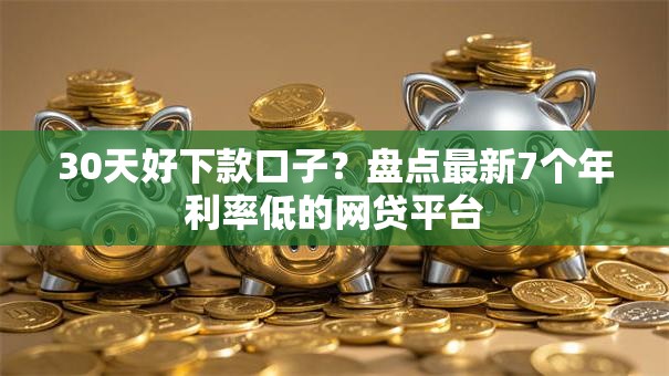 30天好下款口子?盘点最新7个年利率低的网贷平台 30天好下款口子?盘点最新7个年利率低的网贷平台