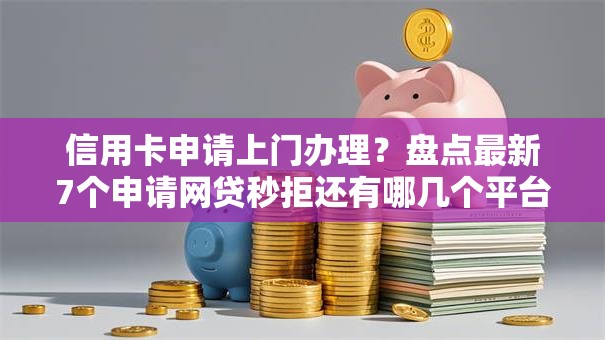 信用卡申请上门办理?盘点最新7个申请网贷秒拒还有哪几个平台可以借 信用卡申请上门办理?盘点最新7个申请网贷秒拒还有哪几个平台可以借