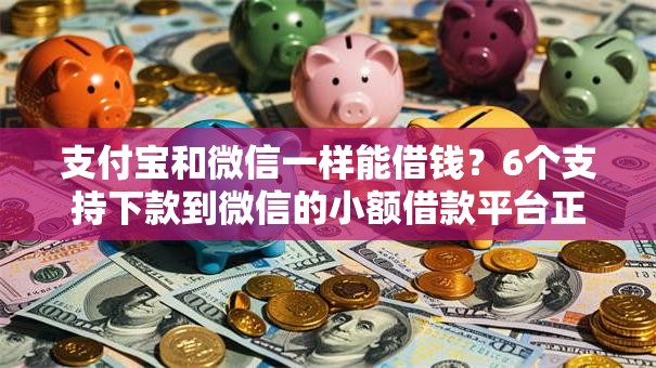 支付宝和微信一样能借钱?6个支持下款到微信的小额借款平台正规利息低 支付宝和微信一样能借钱?6个支持下款到微信的小额借款平台正规利息低