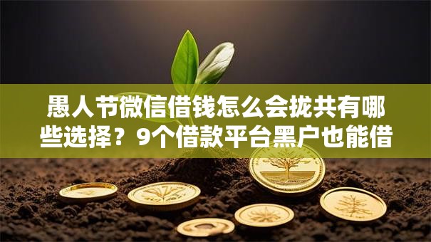 愚人节微信借钱怎么会拢共有哪些选择？9个借款平台黑户也能借款详解