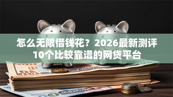 怎么无限借钱花？2026最新测评10个比较靠谱的网贷平台