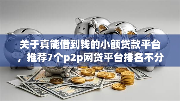 关于真能借到钱的小额贷款平台,推荐7个p2p网贷平台排名不分先后给你 关于真能借到钱的小额贷款平台,推荐7个p2p网贷平台排名不分先后给你