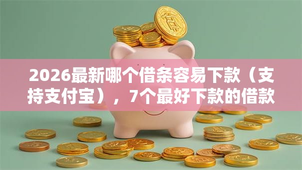 2026最新哪个借条容易下款（支持支付宝），7个最好下款的借款平台无私分享