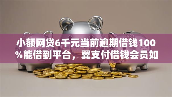 小额网贷6千元当前逾期借钱100%能借到平台，翼支付借钱会员如何取消的7个平台介绍