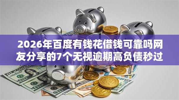 2026年百度有钱花借钱可靠吗网友分享的7个无视逾期高负债秒过口子我觉得不错! 2026年百度有钱花借钱可靠吗网友分享的7个无视逾期高负债秒过口子我觉得不错!