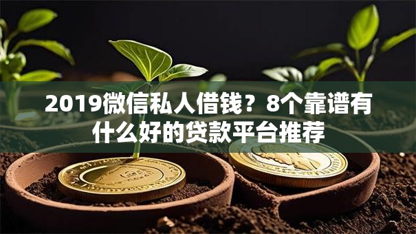 2019微信私人借钱?8个靠谱有什么好的贷款平台推荐 2019微信私人借钱?8个靠谱有什么好的贷款平台推荐