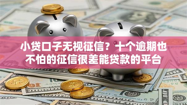 小贷口子无视征信？十个逾期也不怕的征信很差能贷款的平台