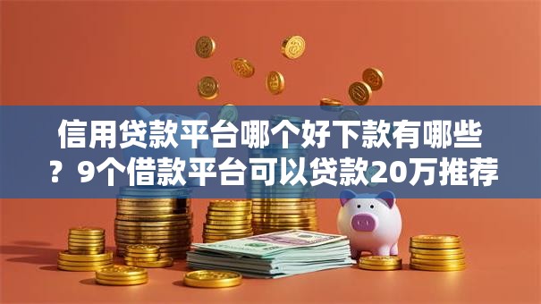 信用贷款平台哪个好下款有哪些？9个借款平台可以贷款20万推荐给你