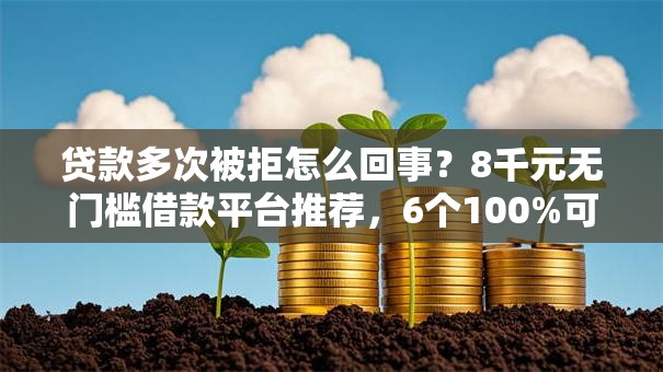 贷款多次被拒怎么回事？8千元无门槛借款平台推荐，6个100%可以借钱的平台盘点