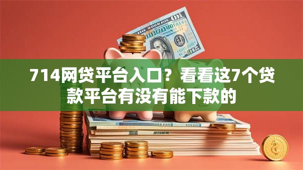 714网贷平台入口？看看这7个贷款平台有没有能下款的
