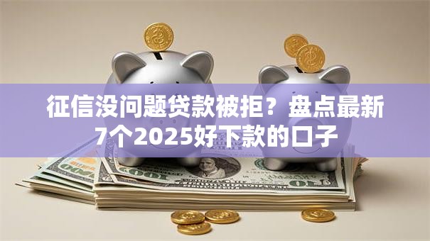 征信没问题贷款被拒？盘点最新7个2025好下款的口子
