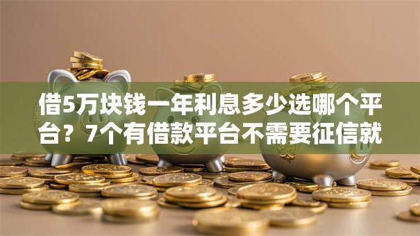 借5万块钱一年利息多少选哪个平台？7个有借款平台不需要征信就能借钱的推荐