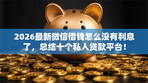 2026最新微信借钱怎么没有利息了，总结十个私人贷款平台！