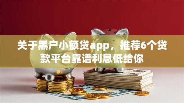 关于黑户小额贷app，推荐6个贷款平台靠谱利息低给你