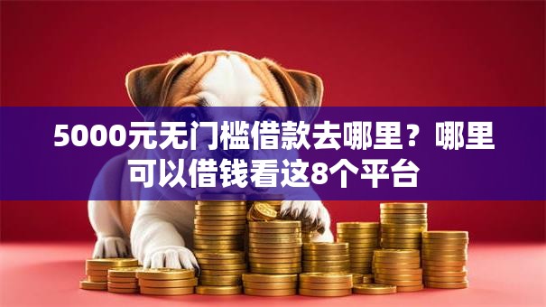 5000元无门槛借款去哪里?哪里可以借钱看这8个平台 5000元无门槛借款去哪里?哪里可以借钱看这8个平台