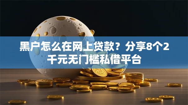 黑户怎么在网上贷款?分享8个2千元无门槛私借平台 黑户怎么在网上贷款?分享8个2千元无门槛私借平台