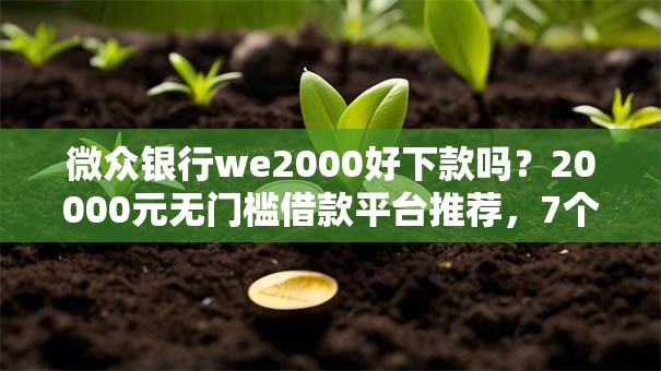 微众银行we2000好下款吗？20000元无门槛借款平台推荐，7个黑户能下的口子2025盘点
