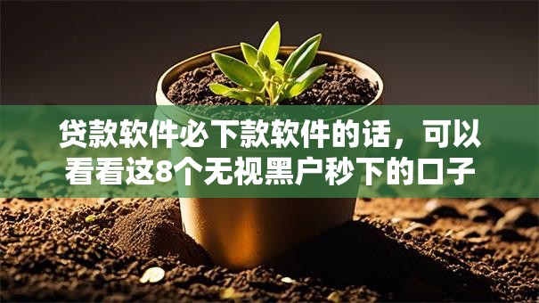 贷款软件必下款软件的话,可以看看这8个无视黑户秒下的口子 贷款软件必下款软件的话,可以看看这8个无视黑户秒下的口子