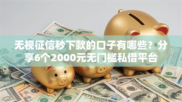无视征信秒下款的口子有哪些？分享6个2000元无门槛私借平台