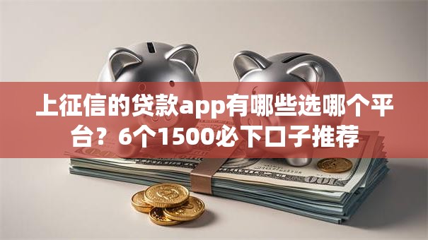 上征信的贷款app有哪些选哪个平台？6个1500必下口子推荐