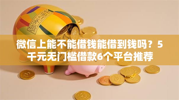 微信上能不能借钱能借到钱吗?5千元无门槛借款6个平台推荐 微信上能不能借钱能借到钱吗?5千元无门槛借款6个平台推荐