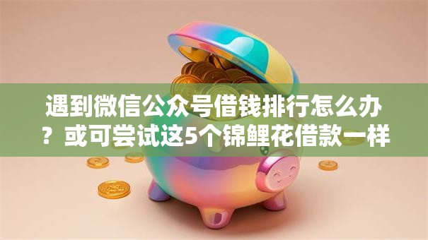 遇到微信公众号借钱排行怎么办？或可尝试这5个锦鲤花借款一样的平台