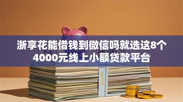 浙享花能借钱到微信吗就选这8个4000元线上小额贷款平台 浙享花能借钱到微信吗就选这8个4000元线上小额贷款平台