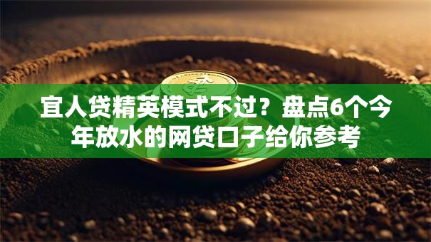 宜人贷精英模式不过？盘点6个今年放水的网贷口子给你参考