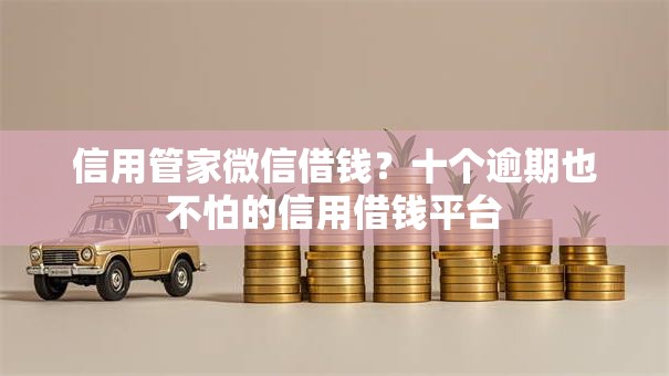 信用管家微信借钱?十个逾期也不怕的信用借钱平台 信用管家微信借钱?十个逾期也不怕的信用借钱平台