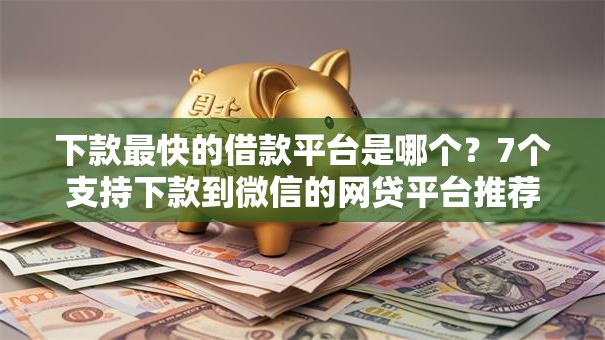 下款最快的借款平台是哪个？7个支持下款到微信的网贷平台推荐