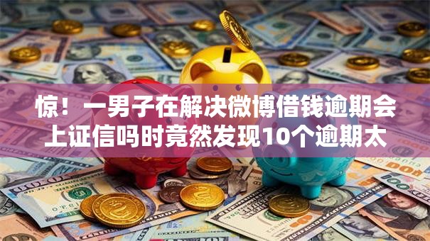 惊！一男子在解决微博借钱逾期会上证信吗时竟然发现10个逾期太多仍可下款的软件，事后分享了出来