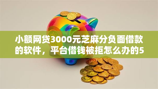 小额网贷3000元芝麻分负面借款的软件,平台借钱被拒怎么办的5个平台介绍 小额网贷3000元芝麻分负面借款的软件,平台借钱被拒怎么办的5个平台介绍