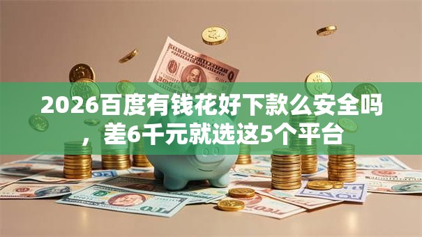 2026百度有钱花好下款么安全吗，差6千元就选这5个平台