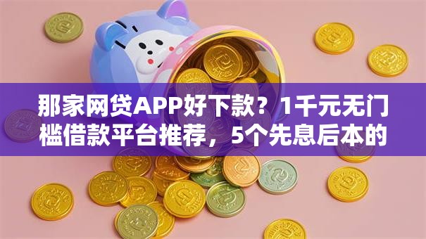那家网贷APP好下款?1千元无门槛借款平台推荐,5个先息后本的贷款平台盘点 那家网贷APP好下款?1千元无门槛借款平台推荐,5个先息后本的贷款平台盘点
