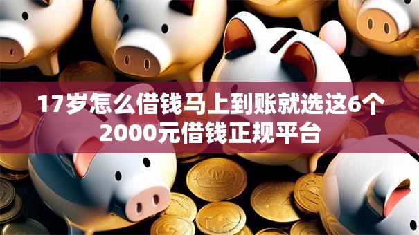 17岁怎么借钱马上到账就选这6个2000元借钱正规平台 17岁怎么借钱马上到账就选这6个2000元借钱正规平台