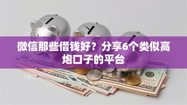 微信那些借钱好？分享6个类似高炮口子的平台