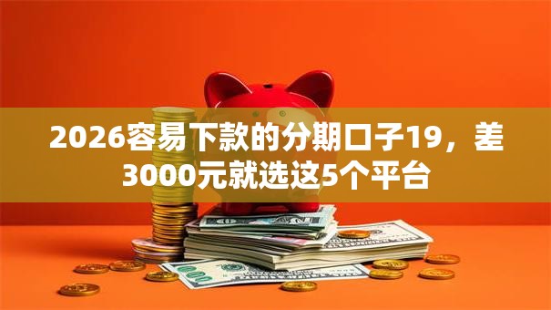 2026容易下款的分期口子19，差3000元就选这5个平台