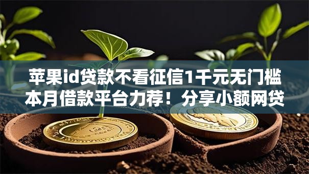 苹果id贷款不看征信1千元无门槛本月借款平台力荐！分享小额网贷口子1千元无门槛借款