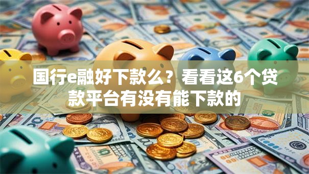 国行e融好下款么?看看这6个贷款平台有没有能下款的 国行e融好下款么?看看这6个贷款平台有没有能下款的