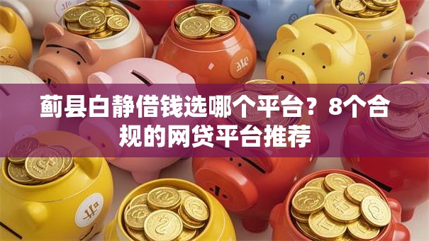 蓟县白静借钱选哪个平台?8个合规的网贷平台推荐 蓟县白静借钱选哪个平台?8个合规的网贷平台推荐