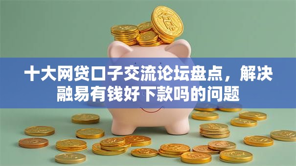 十大网贷口子交流论坛盘点，解决融易有钱好下款吗的问题