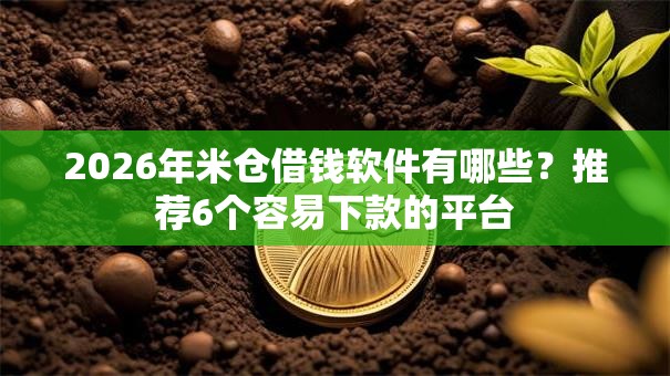 2026年米仓借钱软件有哪些？推荐6个容易下款的平台