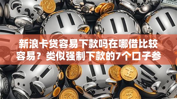 新浪卡贷容易下款吗在哪借比较容易？类似强制下款的7个口子参考