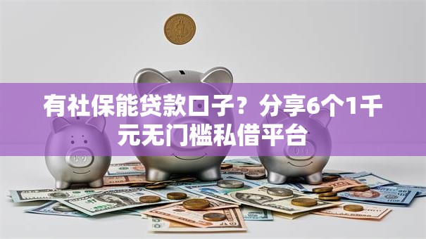 有社保能贷款口子？分享6个1千元无门槛私借平台