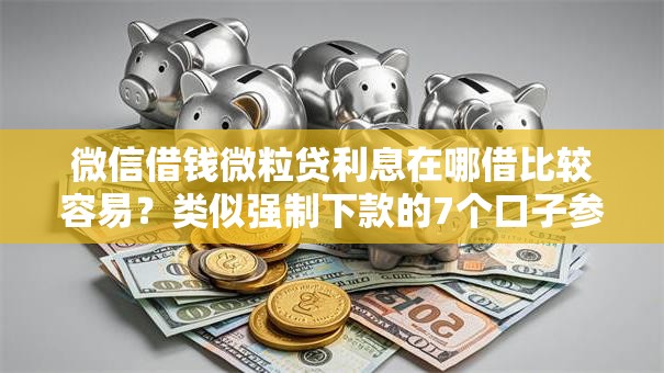 微信借钱微粒贷利息在哪借比较容易?类似强制下款的7个口子参考 微信借钱微粒贷利息在哪借比较容易?类似强制下款的7个口子参考